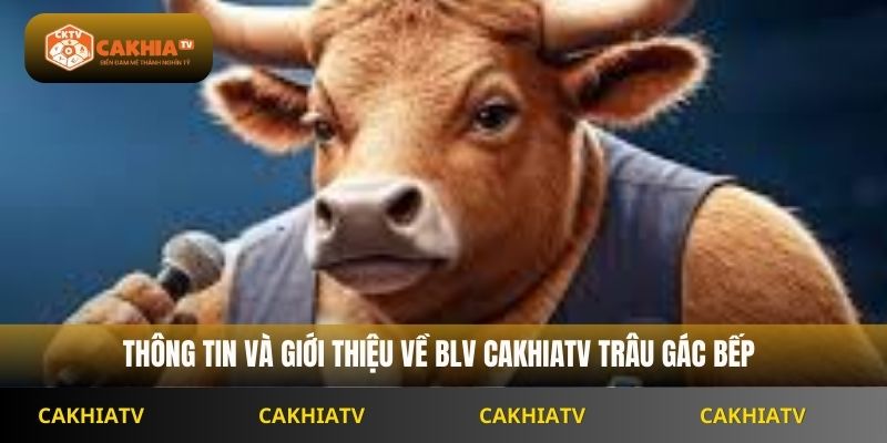 Thông tin và giới thiệu về BLV Cakhiatv Trâu Gác Bếp