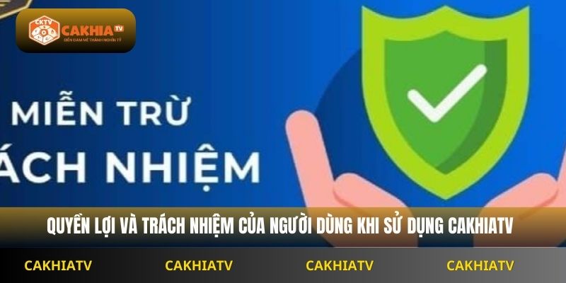 Quyền lợi và trách nhiệm của người dùng khi sử dụng Cakhiatv