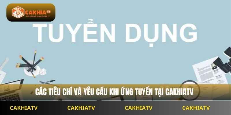 Các tiêu chí và yêu cầu khi ứng tuyển tại Cakhiatv