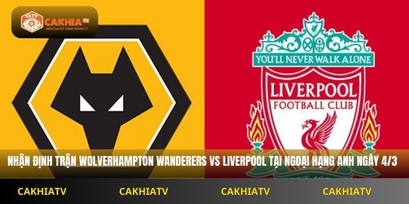 Nhận Định Ngoại Hạng Anh Wolverhampton Wanderers vs Liverpool 3H45 Ngày 4/3